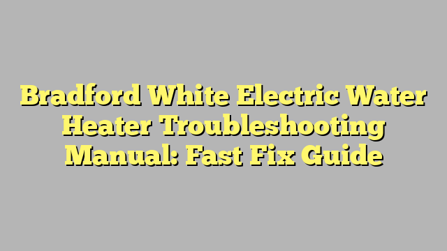 Bradford White Electric Water Heater Troubleshooting Manual: Fast Fix Guide